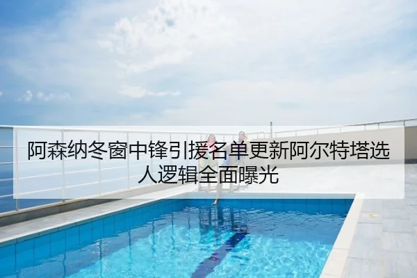 阿森纳冬窗中锋引援名单更新阿尔特塔选人逻辑全面曝光